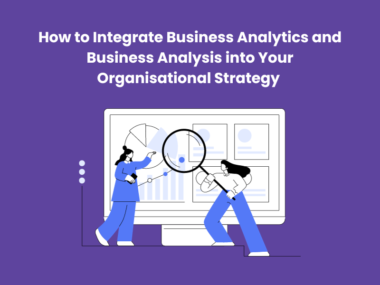 How to Integrate Business Analytics and Business Analysis into Your Organisational Strategy